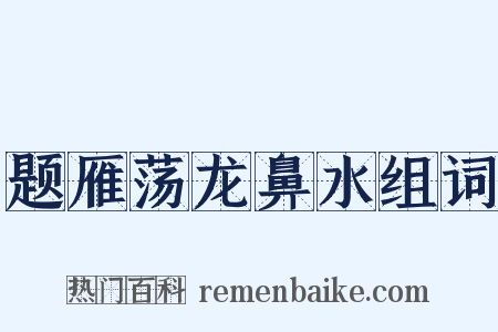 题雁荡龙鼻水组词是什么意思的图片